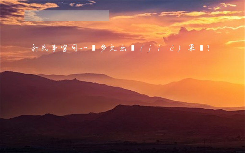 打民事官司一審多久出結(jié)果？
